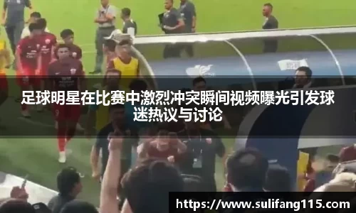 足球明星在比赛中激烈冲突瞬间视频曝光引发球迷热议与讨论
