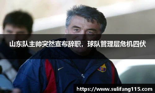 山东队主帅突然宣布辞职，球队管理层危机四伏