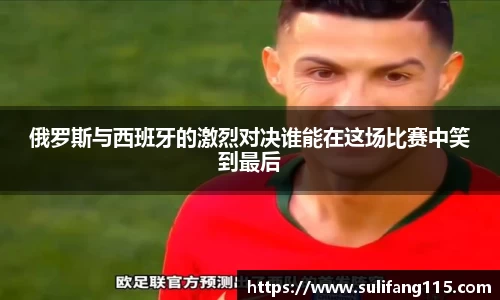 俄罗斯与西班牙的激烈对决谁能在这场比赛中笑到最后